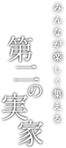 みんなが楽しく集える 第二の実家